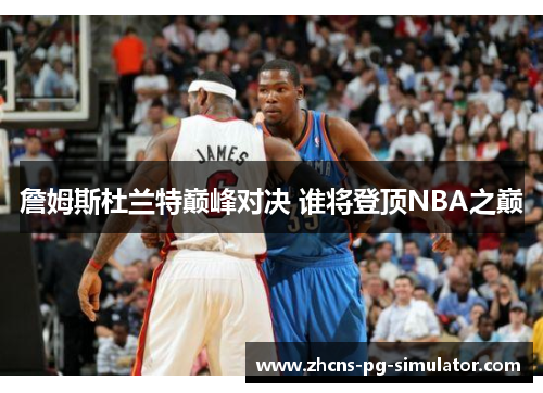 詹姆斯杜兰特巅峰对决 谁将登顶NBA之巅