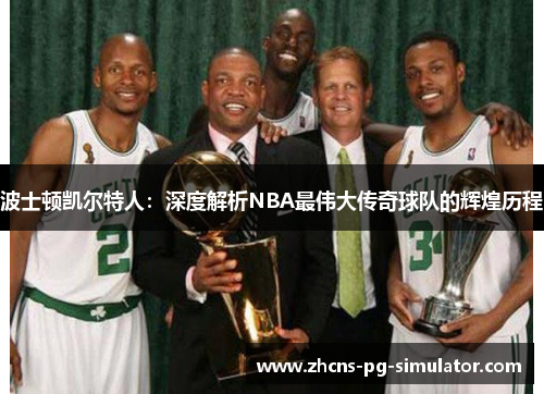 波士顿凯尔特人：深度解析NBA最伟大传奇球队的辉煌历程