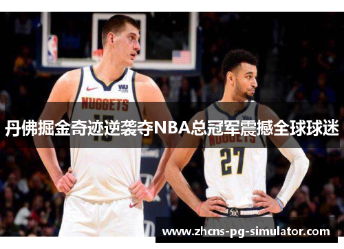 丹佛掘金奇迹逆袭夺NBA总冠军震撼全球球迷