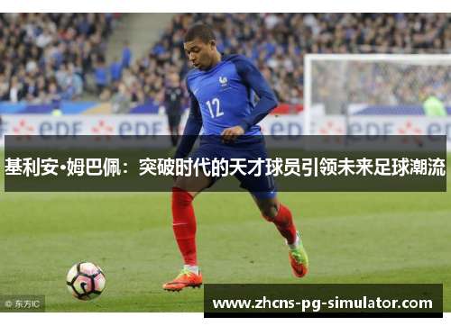 基利安·姆巴佩：突破时代的天才球员引领未来足球潮流