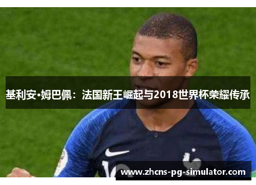 基利安·姆巴佩：法国新王崛起与2018世界杯荣耀传承