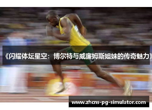 《闪耀体坛星空：博尔特与威廉姆斯姐妹的传奇魅力》