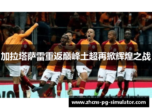 加拉塔萨雷重返巅峰土超再掀辉煌之战