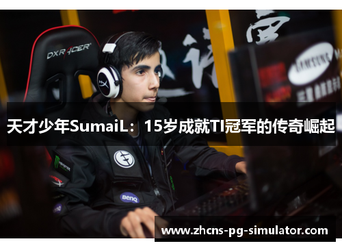 天才少年SumaiL：15岁成就TI冠军的传奇崛起