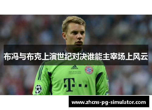 布冯与布克上演世纪对决谁能主宰场上风云 布冯与布克上演世纪对决谁能主宰场上风云